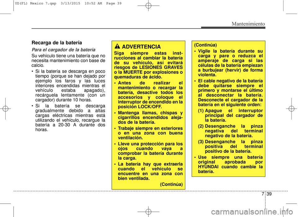 Hyundai Elantra 2016 Manual del propietario (in Spanish) 739
Mantenimiento
Recarga de la batería
Para el cargador de la batería
Su vehículo tiene una batería que no
necesita mantenimiento con base de
calcio.
Si la batería se descarga en pocotiempo ( Hyundai Elantra 2016 Manual del propietario (in Spanish) 739
Mantenimiento
Recarga de la batería
Para el cargador de la batería
Su vehículo tiene una batería que no
necesita mantenimiento con base de
calcio.
Si la batería se descarga en pocotiempo (