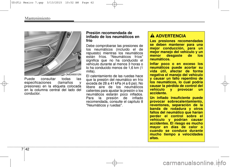 Hyundai Elantra 2016 Manual del propietario (in Spanish) Mantenimiento
42
7
Puede consultar todas las
especificaciones (tamaños y
presiones) en la etiqueta colocada
en la columna central del lado del
conductor.
Presión recomendada de
inflado de los neumá Hyundai Elantra 2016 Manual del propietario (in Spanish) Mantenimiento
42
7
Puede consultar todas las
especificaciones (tamaños y
presiones) en la etiqueta colocada
en la columna central del lado del
conductor.
Presión recomendada de
inflado de los neumá