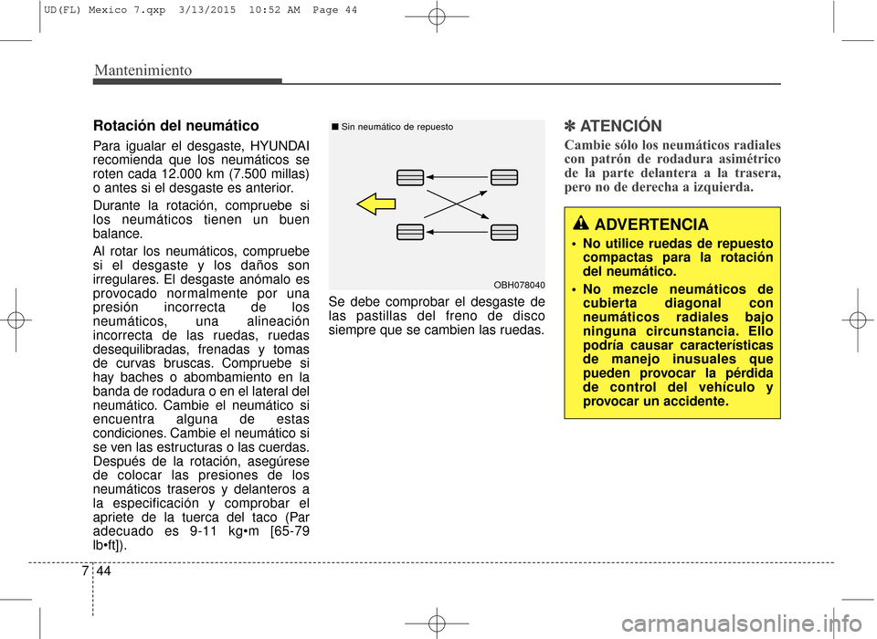 Hyundai Elantra 2016 Manual del propietario (in Spanish) Mantenimiento
44
7
Rotación del neumático
Para igualar el desgaste, HYUNDAI
recomienda que los neumáticos se
roten cada 12.000 km (7.500 millas)
o antes si el desgaste es anterior.
Durante la rot Hyundai Elantra 2016 Manual del propietario (in Spanish) Mantenimiento
44
7
Rotación del neumático
Para igualar el desgaste, HYUNDAI
recomienda que los neumáticos se
roten cada 12.000 km (7.500 millas)
o antes si el desgaste es anterior.
Durante la rot