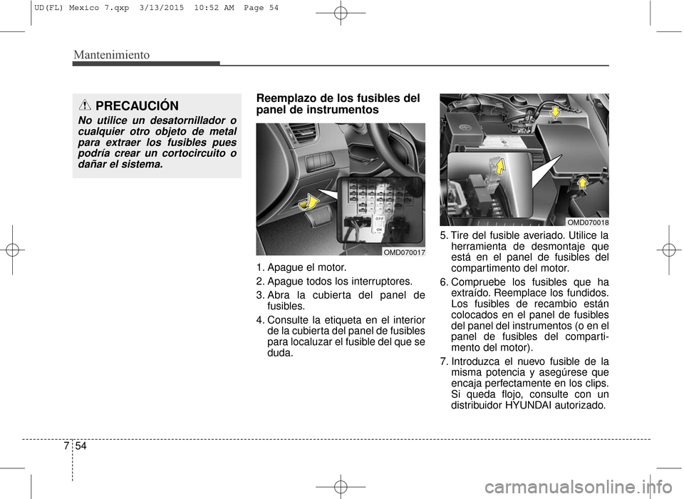 Hyundai Elantra 2016 Manual del propietario (in Spanish) Mantenimiento
54
7
Reemplazo de los fusibles del
panel de instrumentos
1. Apague el motor.
2. Apague todos los interruptores.
3. Abra la cubierta del panel de
fusibles.
4. Consulte la etiqueta en el i Hyundai Elantra 2016 Manual del propietario (in Spanish) Mantenimiento
54
7
Reemplazo de los fusibles del
panel de instrumentos
1. Apague el motor.
2. Apague todos los interruptores.
3. Abra la cubierta del panel de
fusibles.
4. Consulte la etiqueta en el i