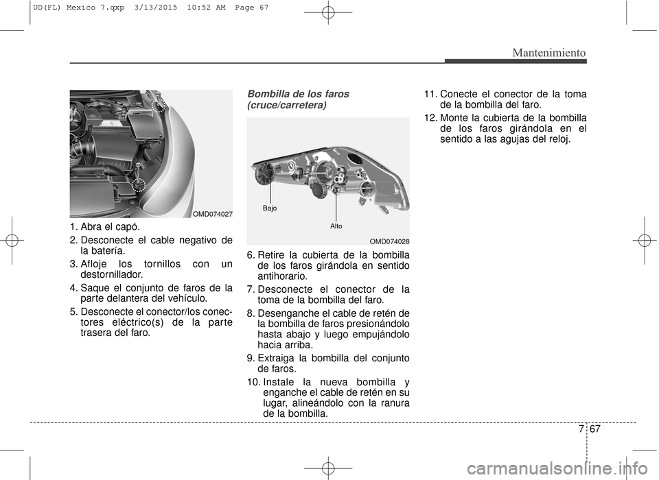 Hyundai Elantra 2016  Manual del propietario (in Spanish) 767
Mantenimiento
1. Abra el capó.
2. Desconecte el cable negativo dela batería.
3. Afloje los tornillos con un destornillador.
4. Saque el conjunto de faros de la parte delantera del vehículo.
5. 