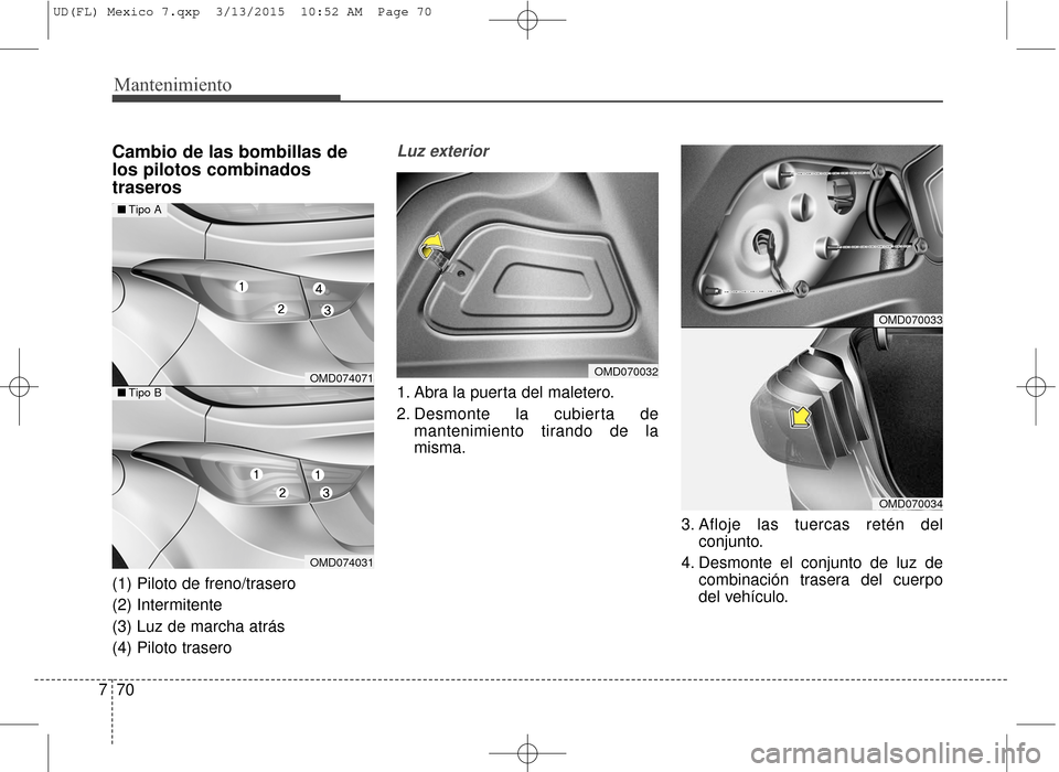 Hyundai Elantra 2016  Manual del propietario (in Spanish) Mantenimiento
70
7
Cambio de las bombillas de
los pilotos combinados
traseros
(1) Piloto de freno/trasero
(2) Intermitente
(3) Luz de marcha atrás
(4) Piloto trasero
Luz exterior
1. Abra la puerta de