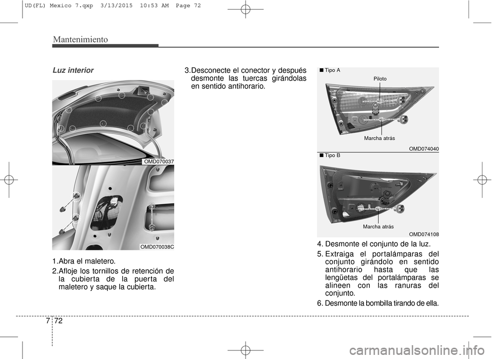 Hyundai Elantra 2016  Manual del propietario (in Spanish) Mantenimiento
72
7
Luz interior
1.Abra el maletero.
2.Afloje los tornillos de retención de
la cubierta de la puerta del
maletero y saque la cubierta. 3.Desconecte el conector y después
desmonte las 