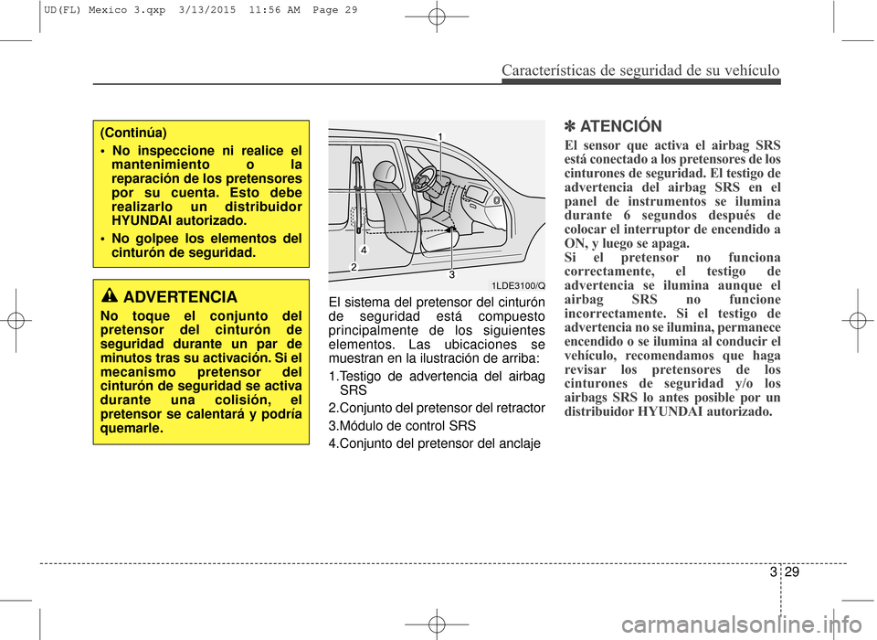 Hyundai Elantra 2016 Manual del propietario (in Spanish) Características de seguridad de su vehículo
329
El sistema del pretensor del cinturón
de seguridad está compuesto
principalmente de los siguientes
elementos. Las ubicaciones se
muestran en la ilus Hyundai Elantra 2016 Manual del propietario (in Spanish) Características de seguridad de su vehículo
329
El sistema del pretensor del cinturón
de seguridad está compuesto
principalmente de los siguientes
elementos. Las ubicaciones se
muestran en la ilus