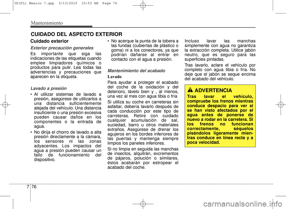 Hyundai Elantra 2016 Manual del propietario (in Spanish) Mantenimiento
76
7
CUIDADO DEL ASPECTO EXTERIOR
Cuidado exterior
Exterior precaución generales
Es importante que siga las
indicaciones de las etiquetas cuando
emplee limpiadores químicos o
productos Hyundai Elantra 2016 Manual del propietario (in Spanish) Mantenimiento
76
7
CUIDADO DEL ASPECTO EXTERIOR
Cuidado exterior
Exterior precaución generales
Es importante que siga las
indicaciones de las etiquetas cuando
emplee limpiadores químicos o
productos