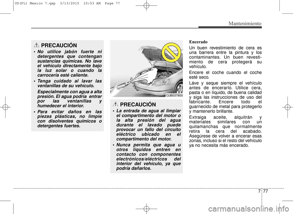 Hyundai Elantra 2016 Manual del propietario (in Spanish) 777
Mantenimiento
Encerado
Un buen revestimiento de cera es
una barrera entre la pintura y los
contaminantes. Un buen revesti-
miento de cera protegerá su
vehículo.
Encere el coche cuando el coche
e Hyundai Elantra 2016 Manual del propietario (in Spanish) 777
Mantenimiento
Encerado
Un buen revestimiento de cera es
una barrera entre la pintura y los
contaminantes. Un buen revesti-
miento de cera protegerá su
vehículo.
Encere el coche cuando el coche
e