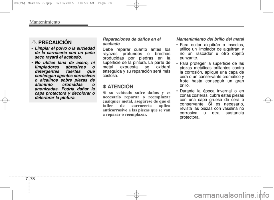 Hyundai Elantra 2016 Manual del propietario (in Spanish) Mantenimiento
78
7
Reparaciones de daños en el
acabado
Debe reparar cuanto antes los
rayazos profundos o brechas
producidas por piedras en la
superficie de la pintura. La parte de
metal expuesta se o Hyundai Elantra 2016 Manual del propietario (in Spanish) Mantenimiento
78
7
Reparaciones de daños en el
acabado
Debe reparar cuanto antes los
rayazos profundos o brechas
producidas por piedras en la
superficie de la pintura. La parte de
metal expuesta se o
