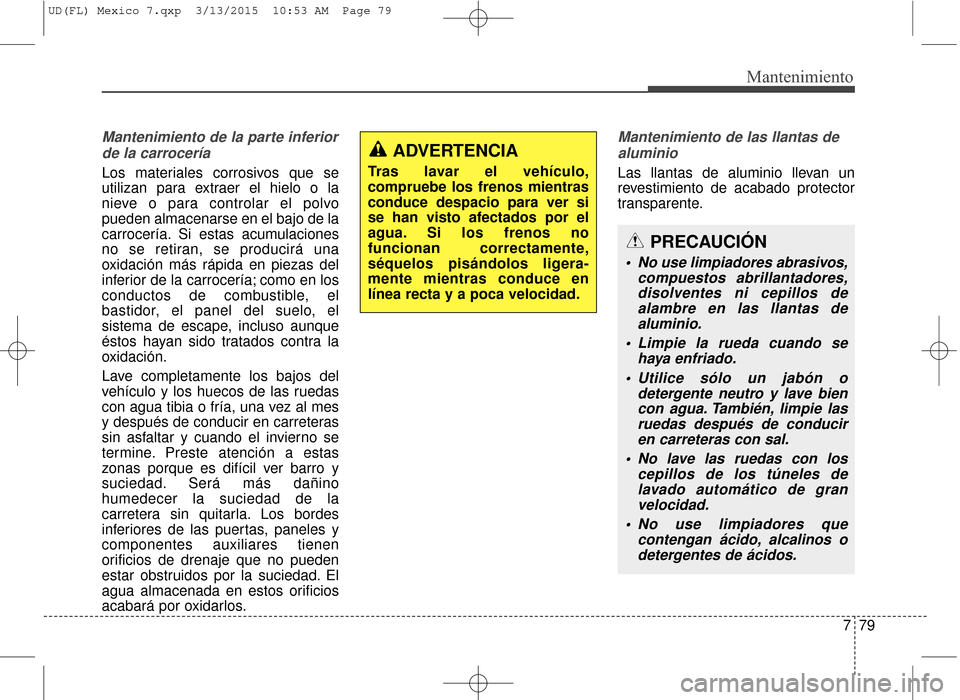Hyundai Elantra 2016 Manual del propietario (in Spanish) 779
Mantenimiento
Mantenimiento de la parte inferiorde la carrocería
Los materiales corrosivos que se
utilizan para extraer el hielo o la
nieve o para controlar el polvo
pueden almacenarse en el bajo Hyundai Elantra 2016 Manual del propietario (in Spanish) 779
Mantenimiento
Mantenimiento de la parte inferiorde la carrocería
Los materiales corrosivos que se
utilizan para extraer el hielo o la
nieve o para controlar el polvo
pueden almacenarse en el bajo