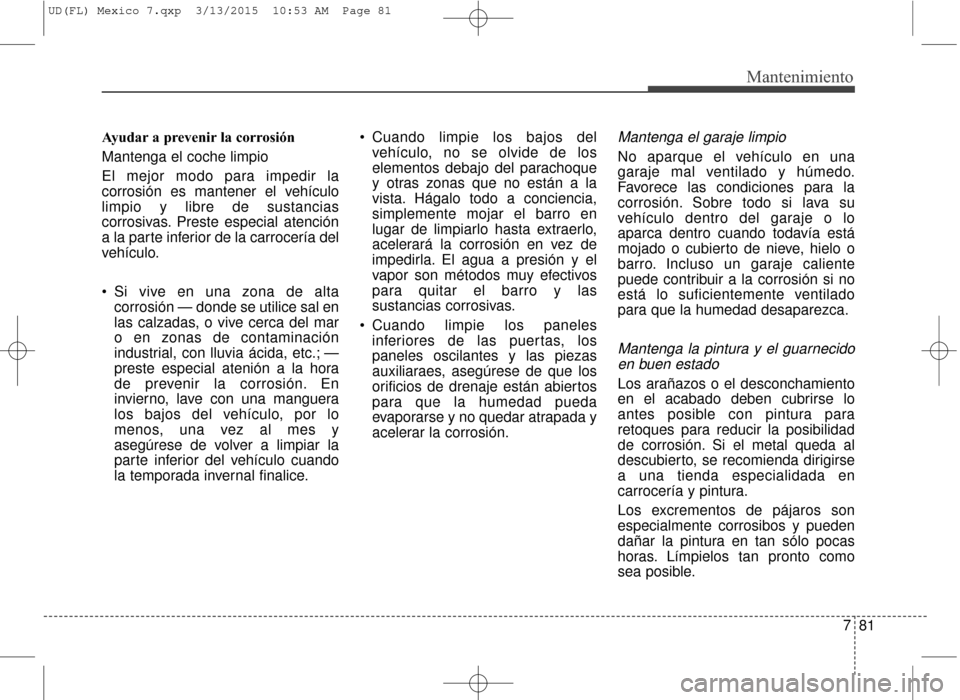 Hyundai Elantra 2016 Manual del propietario (in Spanish) 781
Mantenimiento
Ayudar a prevenir la corrosión
Mantenga el coche limpio
El mejor modo para impedir la
corrosión es mantener el vehículo
limpio y libre de sustancias
corrosivas. Preste especial at Hyundai Elantra 2016 Manual del propietario (in Spanish) 781
Mantenimiento
Ayudar a prevenir la corrosión
Mantenga el coche limpio
El mejor modo para impedir la
corrosión es mantener el vehículo
limpio y libre de sustancias
corrosivas. Preste especial at