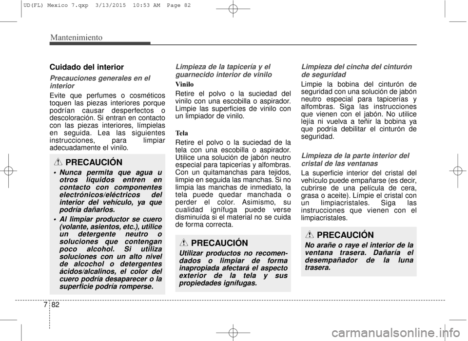 Hyundai Elantra 2016 Manual del propietario (in Spanish) Mantenimiento
82
7
Cuidado del interior
Precauciones generales en el
interior
Evite que perfumes o cosméticos
toquen las piezas interiores porque
podrían causar desperfectos o
descoloración. Si ent Hyundai Elantra 2016 Manual del propietario (in Spanish) Mantenimiento
82
7
Cuidado del interior
Precauciones generales en el
interior
Evite que perfumes o cosméticos
toquen las piezas interiores porque
podrían causar desperfectos o
descoloración. Si ent