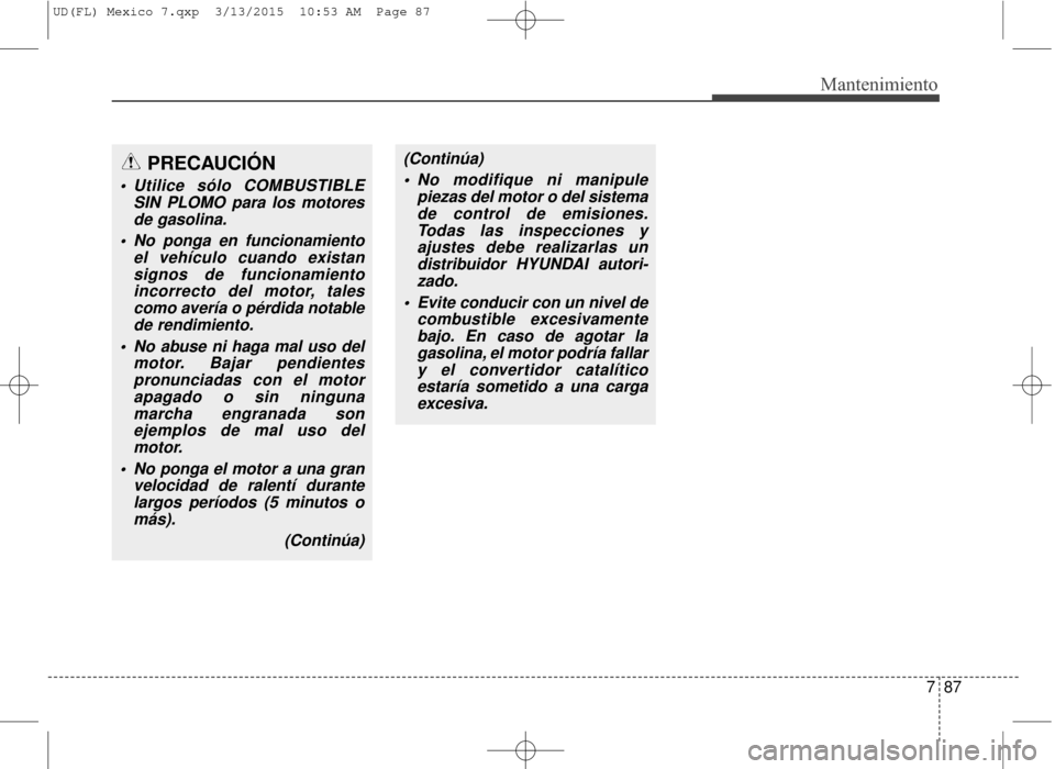 Hyundai Elantra 2016  Manual del propietario (in Spanish) 787
Mantenimiento
(Continúa) No modifique ni manipule piezas del motor o del sistemade control de emisiones.Todas las inspecciones yajustes debe realizarlas undistribuidor HYUNDAI autori-zado.
 Evite