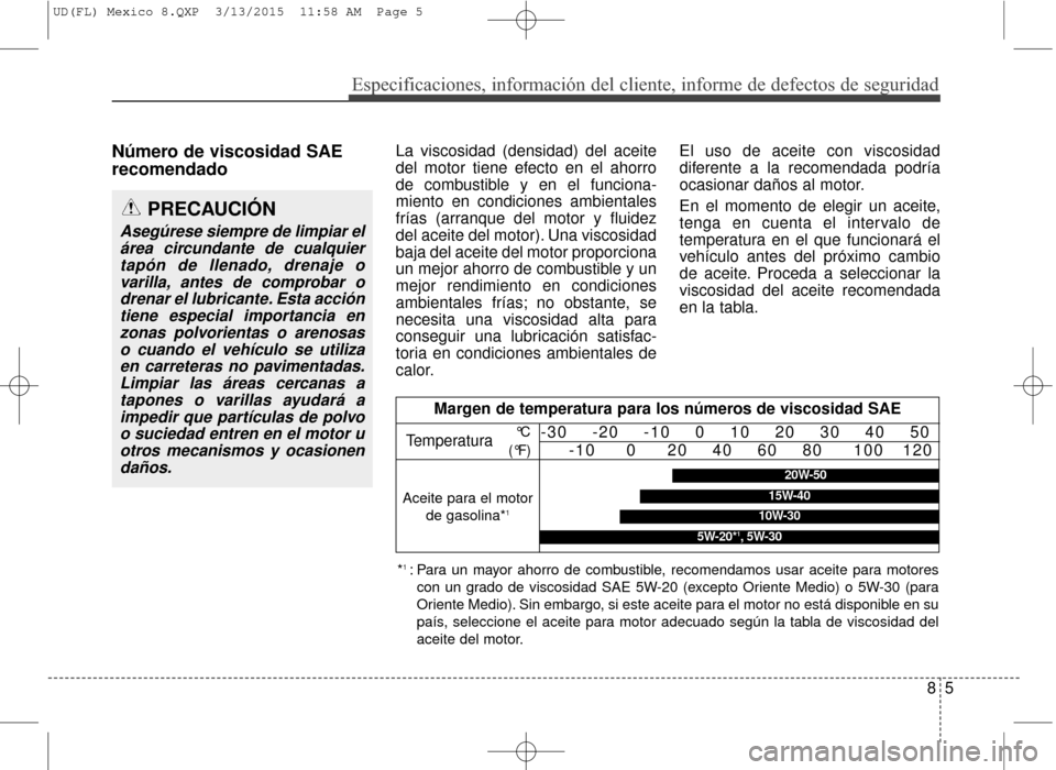 Hyundai Elantra 2016  Manual del propietario (in Spanish) 85
Especificaciones, información del cliente, informe de defectos de seg\
uridad
Número de viscosidad SAE
recomendadoLa viscosidad (densidad) del aceite
del motor tiene efecto en el ahorro
de combus