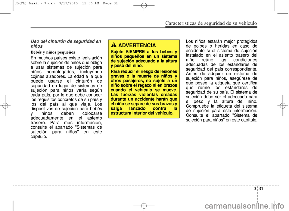Hyundai Elantra 2016 Manual del propietario (in Spanish) Características de seguridad de su vehículo
331
Uso del cinturón de seguridad enniños
Bebés y niños pequeños
En muchos países existe legislación
sobre la sujeción de niños que obliga
a usa Hyundai Elantra 2016 Manual del propietario (in Spanish) Características de seguridad de su vehículo
331
Uso del cinturón de seguridad enniños
Bebés y niños pequeños
En muchos países existe legislación
sobre la sujeción de niños que obliga
a usa