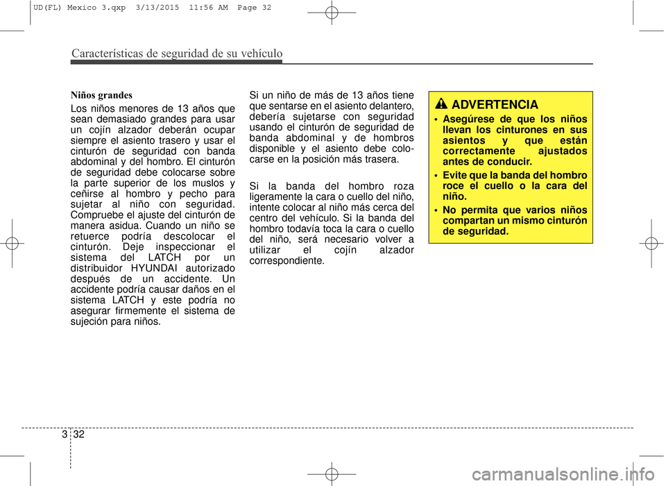 Hyundai Elantra 2016 Manual del propietario (in Spanish) Características de seguridad de su vehículo
32
3 Niños grandes
Los niños menores de 13 años que
sean demasiado grandes para usar
un cojín alzador deberán ocupar
siempre el asiento trasero y usa Hyundai Elantra 2016 Manual del propietario (in Spanish) Características de seguridad de su vehículo
32
3 Niños grandes
Los niños menores de 13 años que
sean demasiado grandes para usar
un cojín alzador deberán ocupar
siempre el asiento trasero y usa