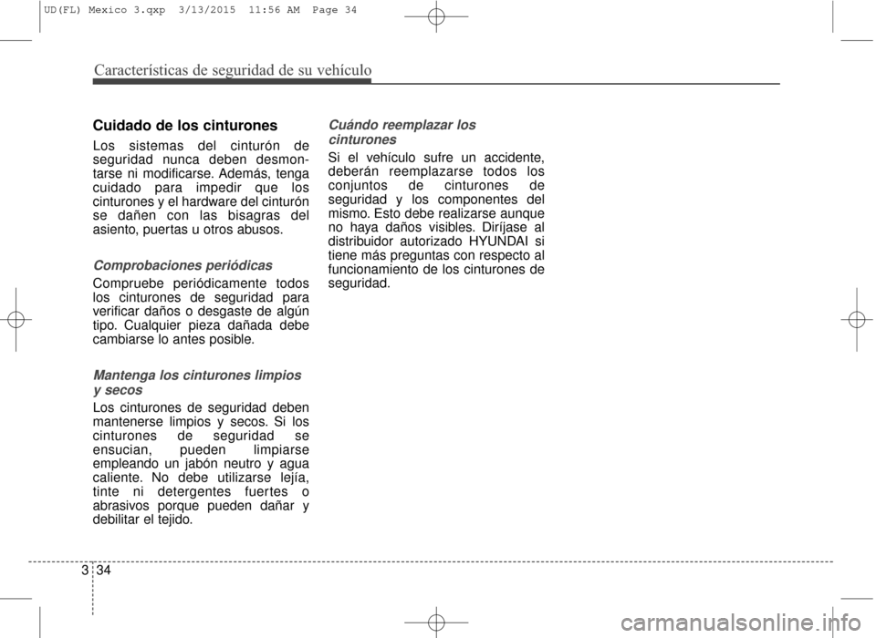 Hyundai Elantra 2016 Manual del propietario (in Spanish) Características de seguridad de su vehículo
34
3
Cuidado de los cinturones
Los sistemas del cinturón de
seguridad nunca deben desmon-
tarse ni modificarse. Además, tenga
cuidado para impedir que l Hyundai Elantra 2016 Manual del propietario (in Spanish) Características de seguridad de su vehículo
34
3
Cuidado de los cinturones
Los sistemas del cinturón de
seguridad nunca deben desmon-
tarse ni modificarse. Además, tenga
cuidado para impedir que l
