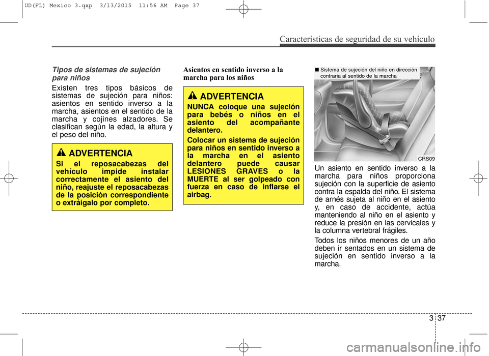 Hyundai Elantra 2016 Manual del propietario (in Spanish) Características de seguridad de su vehículo
337
Tipos de sistemas de sujeciónpara niños
Existen tres tipos básicos de
sistemas de sujeción para niños:
asientos en sentido inverso a la
marcha, a Hyundai Elantra 2016 Manual del propietario (in Spanish) Características de seguridad de su vehículo
337
Tipos de sistemas de sujeciónpara niños
Existen tres tipos básicos de
sistemas de sujeción para niños:
asientos en sentido inverso a la
marcha, a