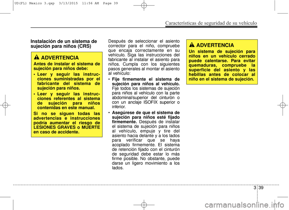 Hyundai Elantra 2016 Manual del propietario (in Spanish) Características de seguridad de su vehículo
339
Instalación de un sistema de
sujeción para niños (CRS)Después de seleccionar el asiento
corrector para el niño, compruebe
que encaja correctament Hyundai Elantra 2016 Manual del propietario (in Spanish) Características de seguridad de su vehículo
339
Instalación de un sistema de
sujeción para niños (CRS)Después de seleccionar el asiento
corrector para el niño, compruebe
que encaja correctament