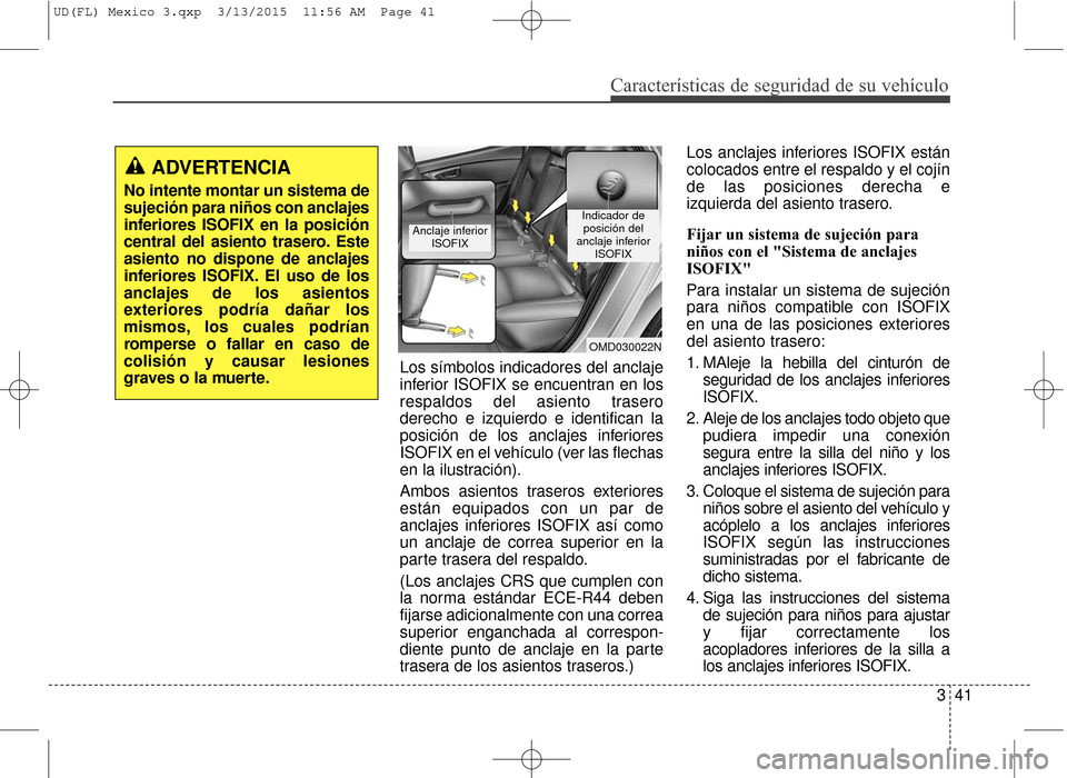 Hyundai Elantra 2016 Manual del propietario (in Spanish) Características de seguridad de su vehículo
341
Los símbolos indicadores del anclaje
inferior ISOFIX se encuentran en los
respaldos del asiento trasero
derecho e izquierdo e identifican la
posició Hyundai Elantra 2016 Manual del propietario (in Spanish) Características de seguridad de su vehículo
341
Los símbolos indicadores del anclaje
inferior ISOFIX se encuentran en los
respaldos del asiento trasero
derecho e izquierdo e identifican la
posició
