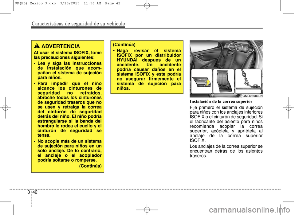 Hyundai Elantra 2016 Manual del propietario (in Spanish) Características de seguridad de su vehículo
42
3 Instalación de la correa superior
Fije primero el sistema de sujeción
para niños con los anclajes inferiores
ISOFIX o el cinturón de seguridad. S Hyundai Elantra 2016 Manual del propietario (in Spanish) Características de seguridad de su vehículo
42
3 Instalación de la correa superior
Fije primero el sistema de sujeción
para niños con los anclajes inferiores
ISOFIX o el cinturón de seguridad. S