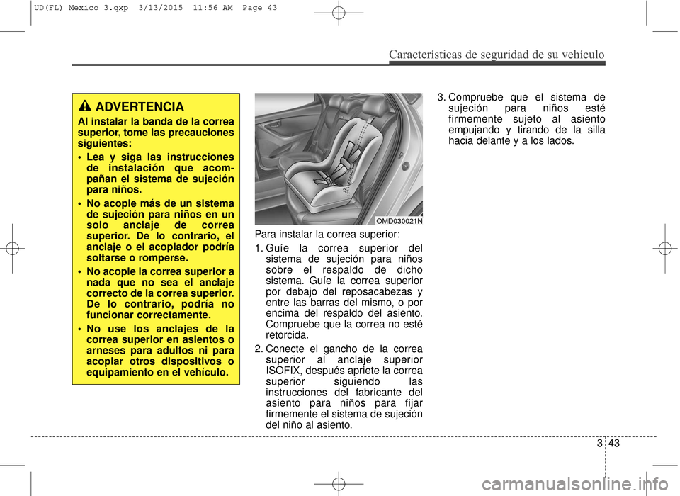 Hyundai Elantra 2016 Manual del propietario (in Spanish) Características de seguridad de su vehículo
343
Para instalar la correa superior:
1. Guíe la correa superior del
sistema de sujeción para niños
sobre el respaldo de dicho
sistema. Guíe la correa Hyundai Elantra 2016 Manual del propietario (in Spanish) Características de seguridad de su vehículo
343
Para instalar la correa superior:
1. Guíe la correa superior del
sistema de sujeción para niños
sobre el respaldo de dicho
sistema. Guíe la correa