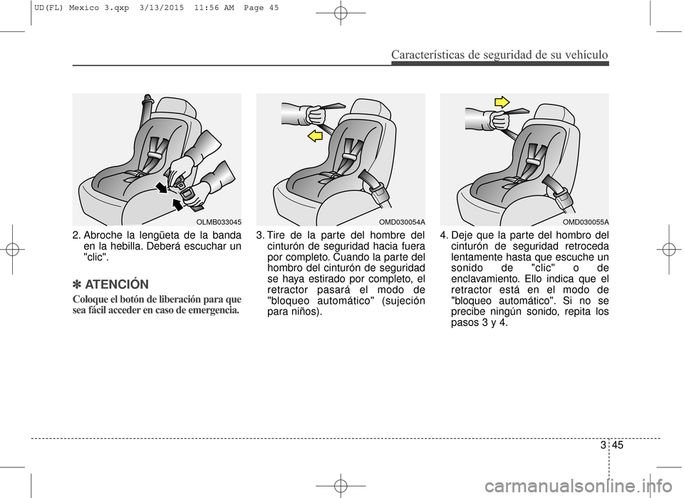 Hyundai Elantra 2016  Manual del propietario (in Spanish) Características de seguridad de su vehículo
345
2. Abroche la lengüeta de la banda
en la hebilla. Deberá escuchar un
"clic".
✽ ✽ATENCIÓN
Coloque el botón de liberación para que
sea fácil a