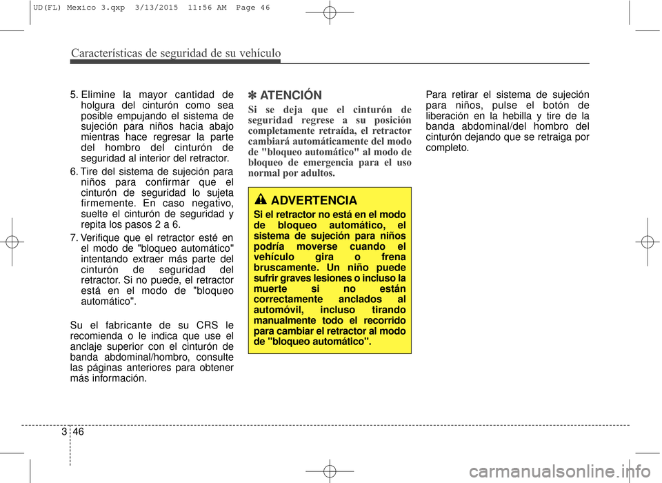 Hyundai Elantra 2016 Manual del propietario (in Spanish) Características de seguridad de su vehículo
46
3 5. Elimine la mayor cantidad de
holgura del cinturón como sea
posible empujando el sistema de
sujeción para niños hacia abajo
mientras hace regres Hyundai Elantra 2016 Manual del propietario (in Spanish) Características de seguridad de su vehículo
46
3 5. Elimine la mayor cantidad de
holgura del cinturón como sea
posible empujando el sistema de
sujeción para niños hacia abajo
mientras hace regres