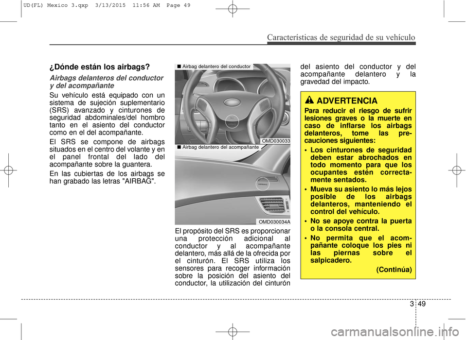Hyundai Elantra 2016 Manual del propietario (in Spanish) Características de seguridad de su vehículo
349
¿Dónde están los airbags?
Airbags delanteros del conductory del acompañante
Su vehículo está equipado con un
sistema de sujeción suplementario Hyundai Elantra 2016 Manual del propietario (in Spanish) Características de seguridad de su vehículo
349
¿Dónde están los airbags?
Airbags delanteros del conductory del acompañante
Su vehículo está equipado con un
sistema de sujeción suplementario