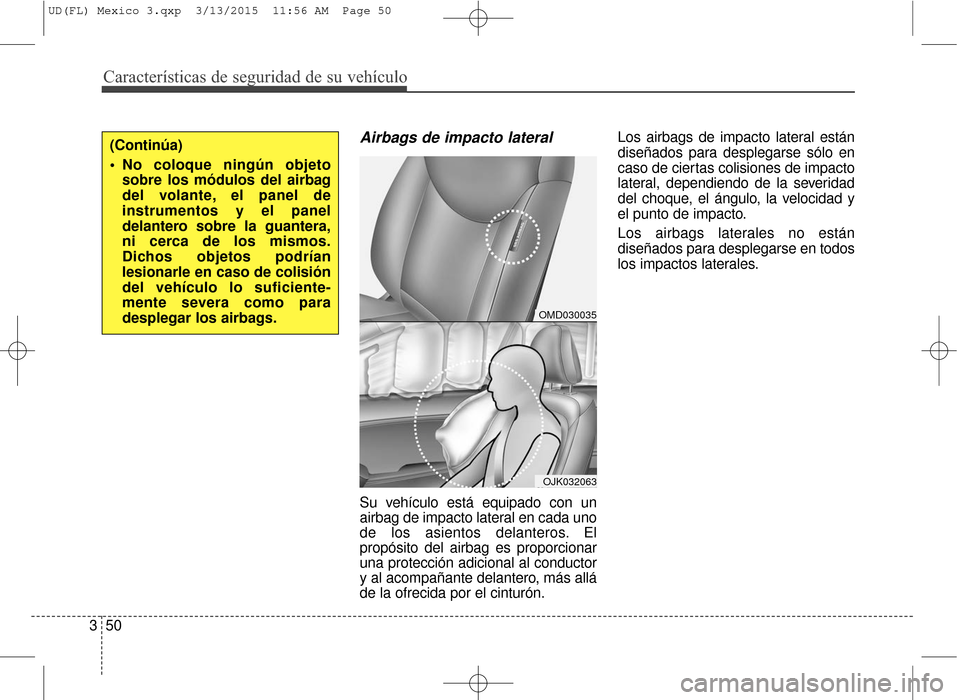 Hyundai Elantra 2016  Manual del propietario (in Spanish) Airbags de impacto lateral
Su vehículo está equipado con un
airbag de impacto lateral en cada uno
de los asientos delanteros. El
propósito del airbag es proporcionar
una protección adicional al co