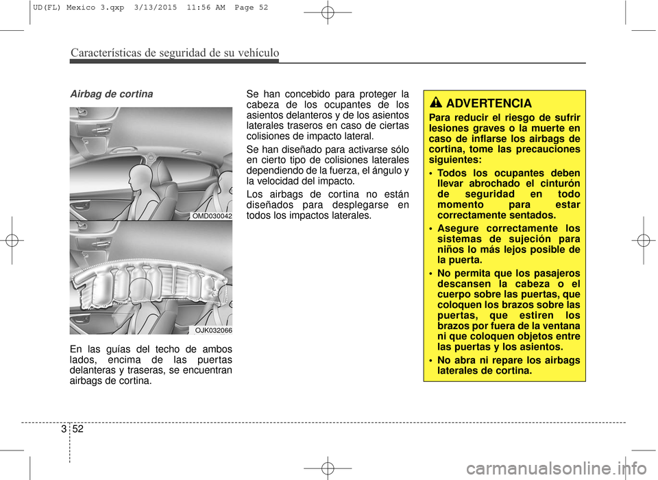 Hyundai Elantra 2016 Manual del propietario (in Spanish) Características de seguridad de su vehículo
52
3
Airbag de cortina
En las guías del techo de ambos
lados, encima de las puertas
delanteras y traseras, se encuentran
airbags de cortina. Se han conce Hyundai Elantra 2016 Manual del propietario (in Spanish) Características de seguridad de su vehículo
52
3
Airbag de cortina
En las guías del techo de ambos
lados, encima de las puertas
delanteras y traseras, se encuentran
airbags de cortina. Se han conce