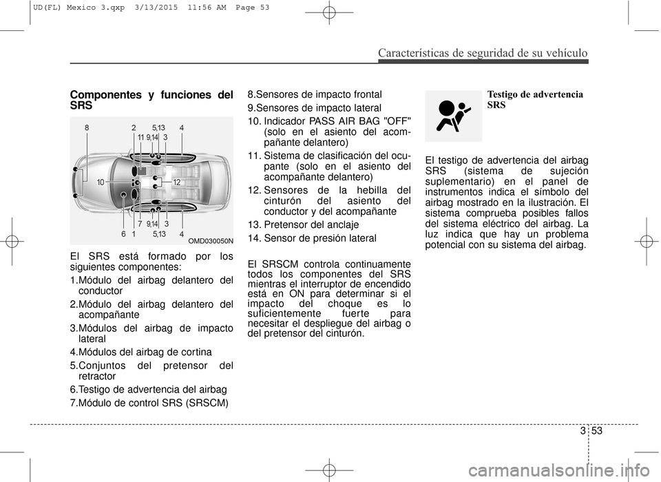 Hyundai Elantra 2016 Manual del propietario (in Spanish) Características de seguridad de su vehículo
353
Componentes y funciones del
SRS
El SRS está formado por los
siguientes componentes:
1.Módulo del airbag delantero delconductor
2.Módulo del airbag Hyundai Elantra 2016 Manual del propietario (in Spanish) Características de seguridad de su vehículo
353
Componentes y funciones del
SRS
El SRS está formado por los
siguientes componentes:
1.Módulo del airbag delantero delconductor
2.Módulo del airbag