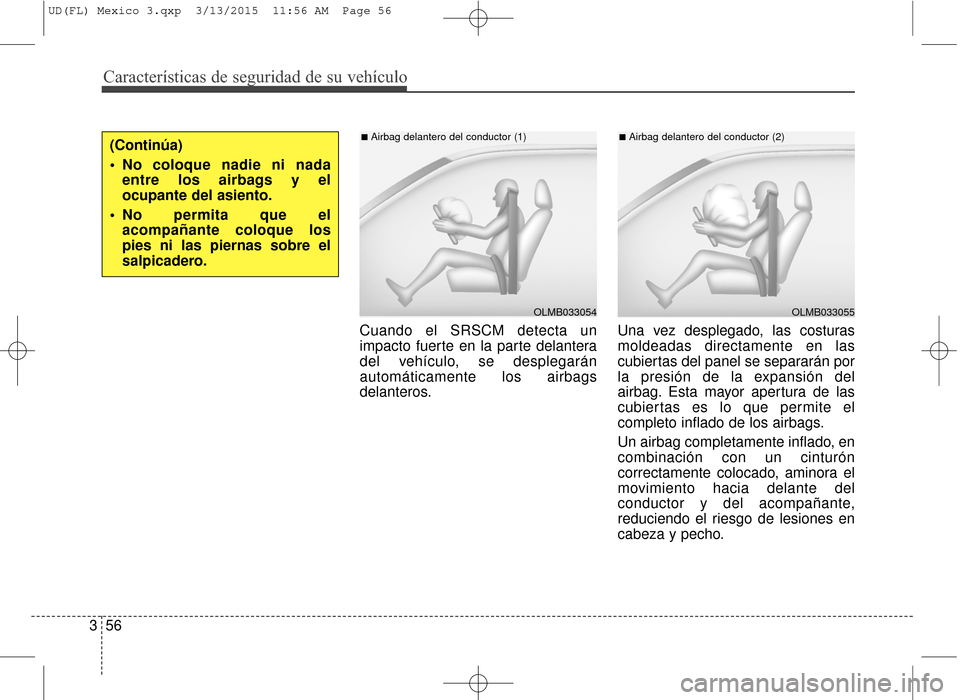 Hyundai Elantra 2016  Manual del propietario (in Spanish) Características de seguridad de su vehículo
56
3 Cuando el SRSCM detecta un
impacto fuerte en la parte delantera
del vehículo, se desplegarán
automáticamente los airbags
delanteros.
Una vez despl