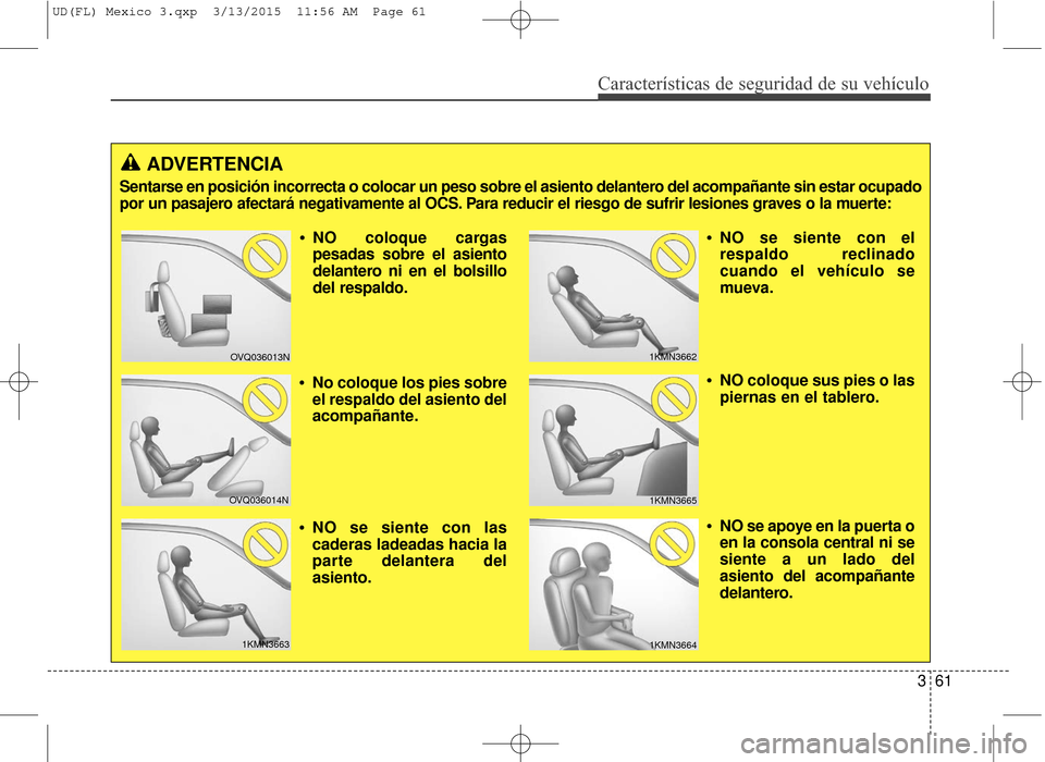 Hyundai Elantra 2016  Manual del propietario (in Spanish) Características de seguridad de su vehículo
361
ADVERTENCIA
Sentarse en posición incorrecta o colocar un peso sobre el asiento delanter\
o del acompañante sin estar ocupado
por un pasajero afectar