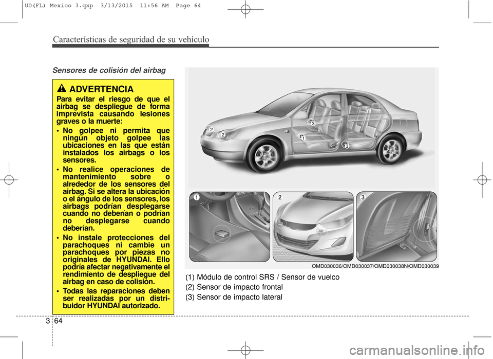 Hyundai Elantra 2016 Manual del propietario (in Spanish) Características de seguridad de su vehículo
64
3
Sensores de colisión del airbag
(1) Módulo de control SRS / Sensor de vuelco
(2) Sensor de impacto frontal
(3) Sensor de impacto lateral
ADVERTEN Hyundai Elantra 2016 Manual del propietario (in Spanish) Características de seguridad de su vehículo
64
3
Sensores de colisión del airbag
(1) Módulo de control SRS / Sensor de vuelco
(2) Sensor de impacto frontal
(3) Sensor de impacto lateral
ADVERTEN