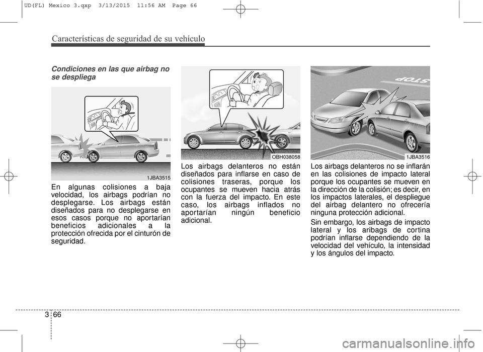 Hyundai Elantra 2016 Manual del propietario (in Spanish) Características de seguridad de su vehículo
66
3
Condiciones en las que airbag no
se despliega
En algunas colisiones a baja
velocidad, los airbags podrían no
desplegarse. Los airbags están
diseña Hyundai Elantra 2016 Manual del propietario (in Spanish) Características de seguridad de su vehículo
66
3
Condiciones en las que airbag no
se despliega
En algunas colisiones a baja
velocidad, los airbags podrían no
desplegarse. Los airbags están
diseña