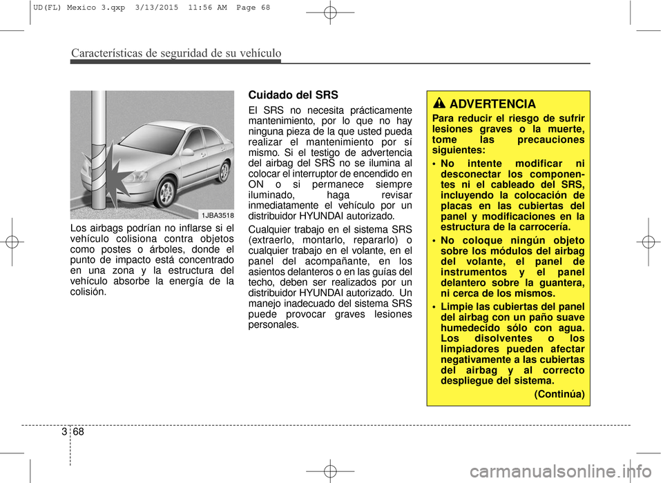 Hyundai Elantra 2016 Manual del propietario (in Spanish) Características de seguridad de su vehículo
68
3 Los airbags podrían no inflarse si el
vehículo colisiona contra objetos
como postes o árboles, donde el
punto de impacto está concentrado
en una Hyundai Elantra 2016 Manual del propietario (in Spanish) Características de seguridad de su vehículo
68
3 Los airbags podrían no inflarse si el
vehículo colisiona contra objetos
como postes o árboles, donde el
punto de impacto está concentrado
en una