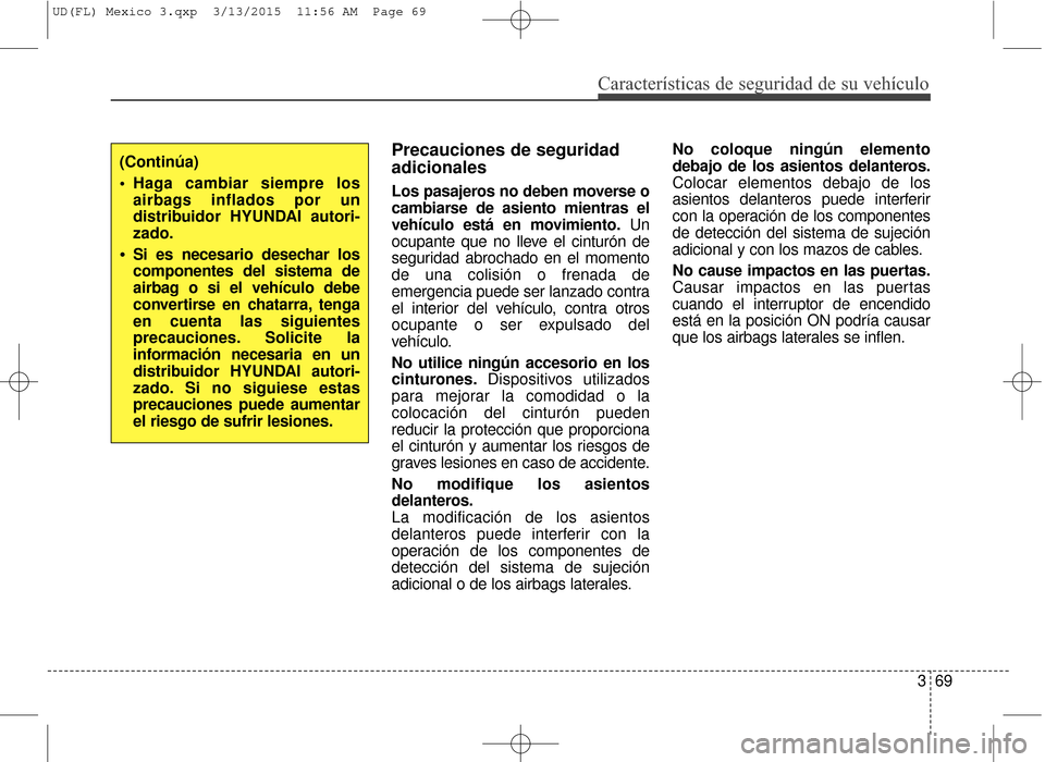 Hyundai Elantra 2016 Manual del propietario (in Spanish) Características de seguridad de su vehículo
369
Precauciones de seguridad
adicionales
Los pasajeros no deben moverse o
cambiarse de asiento mientras el
vehículo está en movimiento.Un
ocupante que Hyundai Elantra 2016 Manual del propietario (in Spanish) Características de seguridad de su vehículo
369
Precauciones de seguridad
adicionales
Los pasajeros no deben moverse o
cambiarse de asiento mientras el
vehículo está en movimiento.Un
ocupante que