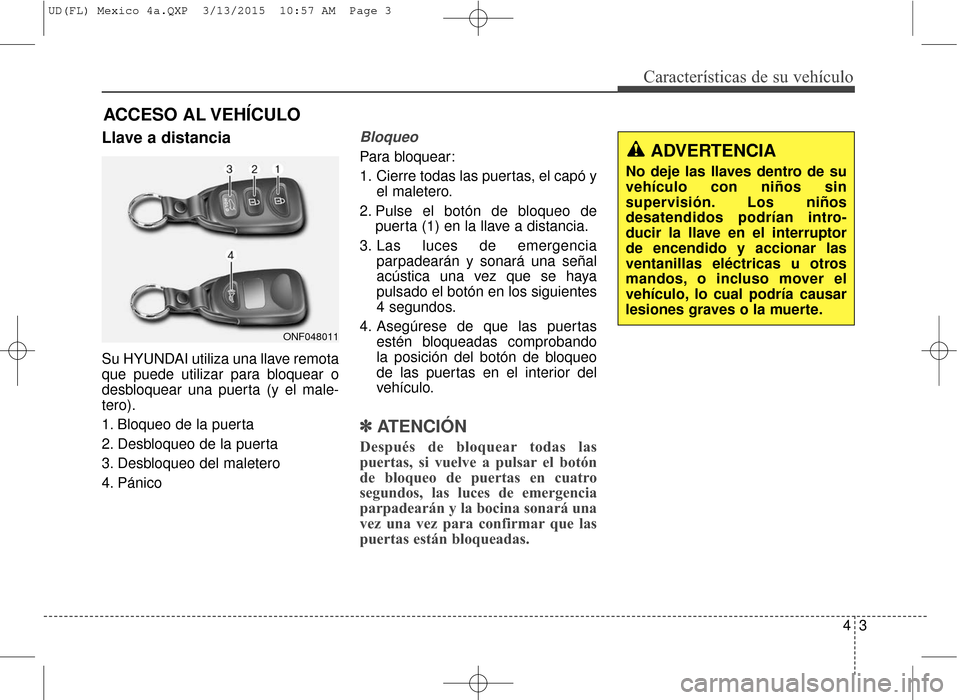Hyundai Elantra 2016 Manual del propietario (in Spanish) 43
Características de su vehículo
Llave a distancia
Su HYUNDAI utiliza una llave remota
que puede utilizar para bloquear o
desbloquear una puerta (y el male-
tero).
1. Bloqueo de la puerta
2. Desblo Hyundai Elantra 2016 Manual del propietario (in Spanish) 43
Características de su vehículo
Llave a distancia
Su HYUNDAI utiliza una llave remota
que puede utilizar para bloquear o
desbloquear una puerta (y el male-
tero).
1. Bloqueo de la puerta
2. Desblo