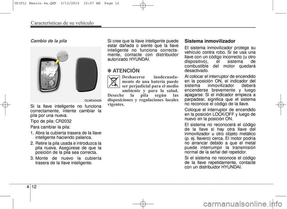 Hyundai Elantra 2016 Manual del propietario (in Spanish) Características de su vehículo
12
4
Cambio de la pila
Si la llave inteligente no funciona
correctamente, intente cambiar la
pila por una nueva.
Tipo de pila: CR2032
Para cambiar la pila:
1. Abra la Hyundai Elantra 2016 Manual del propietario (in Spanish) Características de su vehículo
12
4
Cambio de la pila
Si la llave inteligente no funciona
correctamente, intente cambiar la
pila por una nueva.
Tipo de pila: CR2032
Para cambiar la pila:
1. Abra la