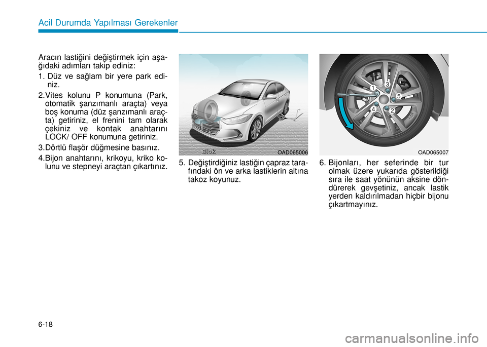 Hyundai Elantra 2016  Kullanım Kılavuzu (in Turkish) 6-18
Acil Durumda Yapılması Gerekenler
Aracın lastiğini değiştirmek için aşa-
ğıdaki adımları takip ediniz:
1. Düz ve sağlam bir yere park edi-
niz.
2.Vites kolunu P konumuna (Park,
otom