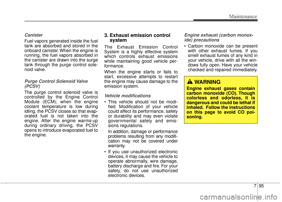 Hyundai Elantra 2015  Owners Manual 795
Maintenance
Canister
Fuel vapors generated inside the fuel
tank are absorbed and stored in the
onboard canister. When the engine is
running, the fuel vapors absorbed in
the canister are drawn into