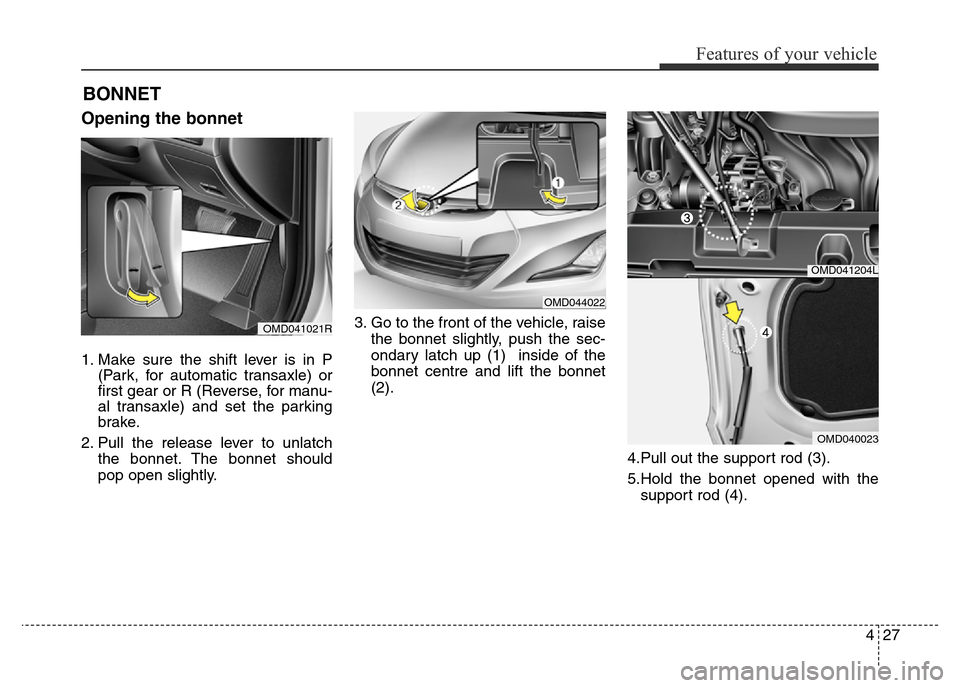 Hyundai Elantra 2015  Owners Manual - RHD (UK. Australia) 427
Features of your vehicle
Opening the bonnet 
1. Make sure the shift lever is in P
(Park, for automatic transaxle) or
first gear or R (Reverse, for manu-
al transaxle) and set the parking
brake.
2.