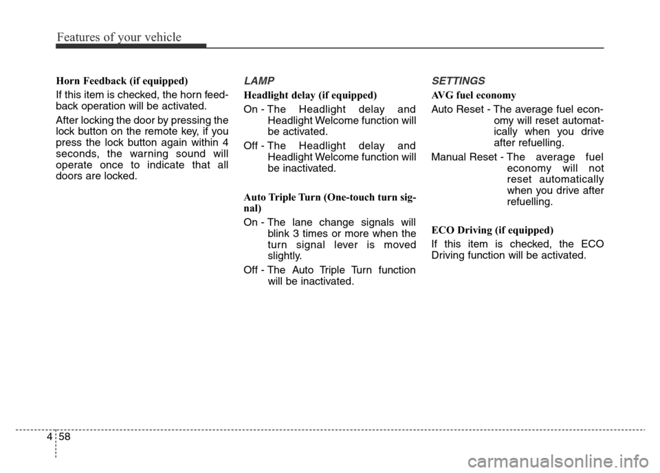 Hyundai Elantra 2015 Owners Manual - RHD (UK. Australia) Features of your vehicle
58 4
Horn Feedback (if equipped)
If this item is checked, the horn feed-
back operation will be activated.
After locking the door by pressing the
lock button on the remote key Hyundai Elantra 2015 Owners Manual - RHD (UK. Australia) Features of your vehicle
58 4
Horn Feedback (if equipped)
If this item is checked, the horn feed-
back operation will be activated.
After locking the door by pressing the
lock button on the remote key