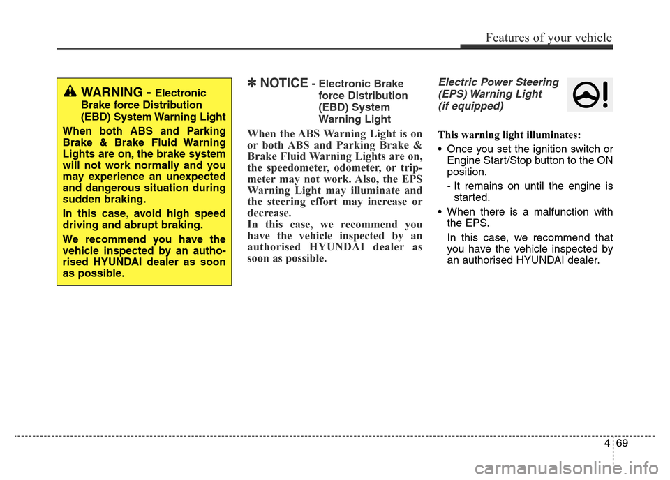 Hyundai Elantra 2015  Owners Manual - RHD (UK. Australia) 469
Features of your vehicle
✽NOTICE- Electronic Brake
force Distribution
(EBD) System
Warning Light
When the ABS Warning Light is on
or both ABS and Parking Brake &
Brake Fluid Warning Lights are o