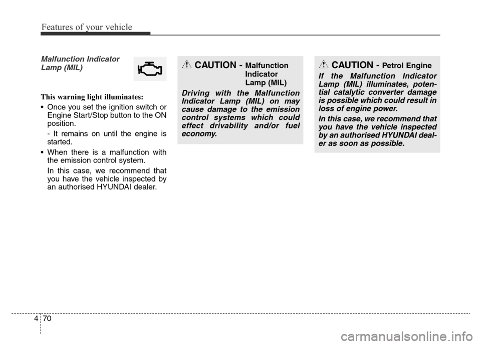 Hyundai Elantra 2015  Owners Manual - RHD (UK. Australia) Features of your vehicle
70 4
Malfunction Indicator
Lamp (MIL)
This warning light illuminates:
• Once you set the ignition switch or
Engine Start/Stop button to the ON
position.
- It remains on unti