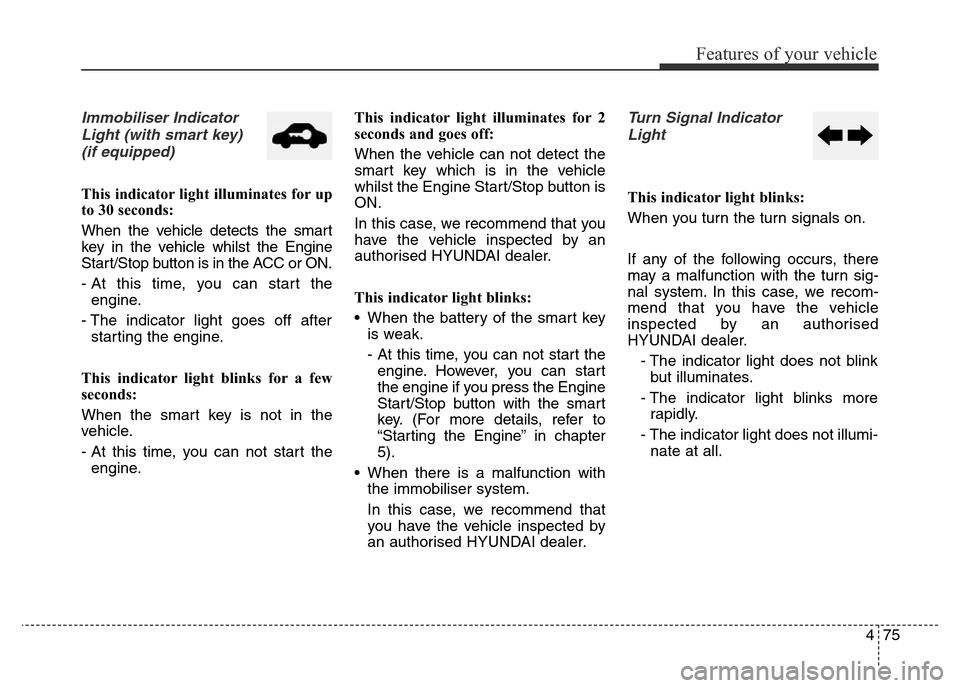 Hyundai Elantra 2015 Owners Manual - RHD (UK. Australia) 475
Features of your vehicle
Immobiliser Indicator
Light (with smart key)
(if equipped)
This indicator light illuminates for up
to 30 seconds:
When the vehicle detects the smart
key in the vehicle wh Hyundai Elantra 2015 Owners Manual - RHD (UK. Australia) 475
Features of your vehicle
Immobiliser Indicator
Light (with smart key)
(if equipped)
This indicator light illuminates for up
to 30 seconds:
When the vehicle detects the smart
key in the vehicle wh