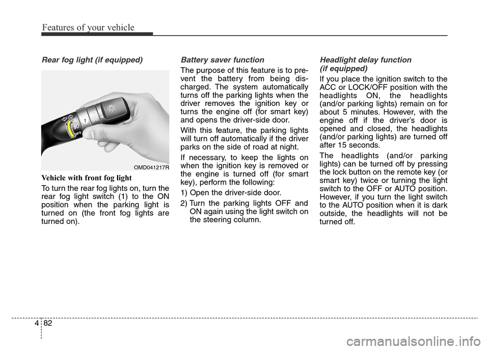 Hyundai Elantra 2015 Owners Manual - RHD (UK. Australia) Features of your vehicle
82 4
Rear fog light (if equipped)
Vehicle with front fog light
To turn the rear fog lights on, turn the
rear fog light switch (1) to the ON
position when the parking light is
Hyundai Elantra 2015 Owners Manual - RHD (UK. Australia) Features of your vehicle
82 4
Rear fog light (if equipped)
Vehicle with front fog light
To turn the rear fog lights on, turn the
rear fog light switch (1) to the ON
position when the parking light is