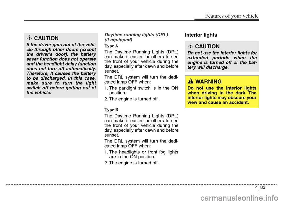 Hyundai Elantra 2015 Owners Manual - RHD (UK. Australia) 483
Features of your vehicle
Daytime running lights (DRL)
(if equipped)
Ty p e A
The Daytime Running Lights (DRL)
can make it easier for others to see
the front of your vehicle during the
day, especi Hyundai Elantra 2015 Owners Manual - RHD (UK. Australia) 483
Features of your vehicle
Daytime running lights (DRL)
(if equipped)
Ty p e A
The Daytime Running Lights (DRL)
can make it easier for others to see
the front of your vehicle during the
day, especi