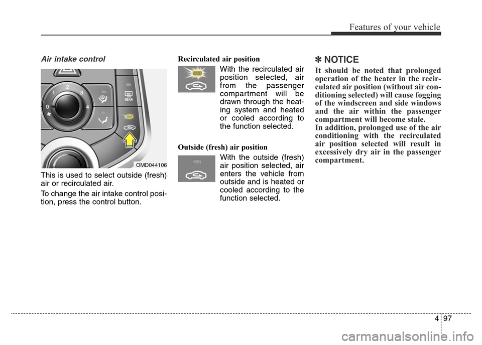 Hyundai Elantra 2015 Owners Manual - RHD (UK. Australia) 497
Features of your vehicle
Air intake control
This is used to select outside (fresh)
air or recirculated air.
To change the air intake control posi-
tion, press the control button.Recirculated air Hyundai Elantra 2015 Owners Manual - RHD (UK. Australia) 497
Features of your vehicle
Air intake control
This is used to select outside (fresh)
air or recirculated air.
To change the air intake control posi-
tion, press the control button.Recirculated air