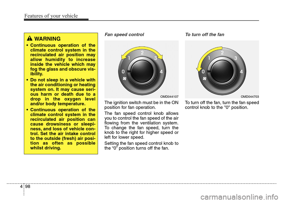 Hyundai Elantra 2015 Owners Manual - RHD (UK. Australia) Features of your vehicle
98 4
Fan speed control
The ignition switch must be in the ON
position for fan operation.
The fan speed control knob allows
you to control the fan speed of the air
flowing from Hyundai Elantra 2015 Owners Manual - RHD (UK. Australia) Features of your vehicle
98 4
Fan speed control
The ignition switch must be in the ON
position for fan operation.
The fan speed control knob allows
you to control the fan speed of the air
flowing from