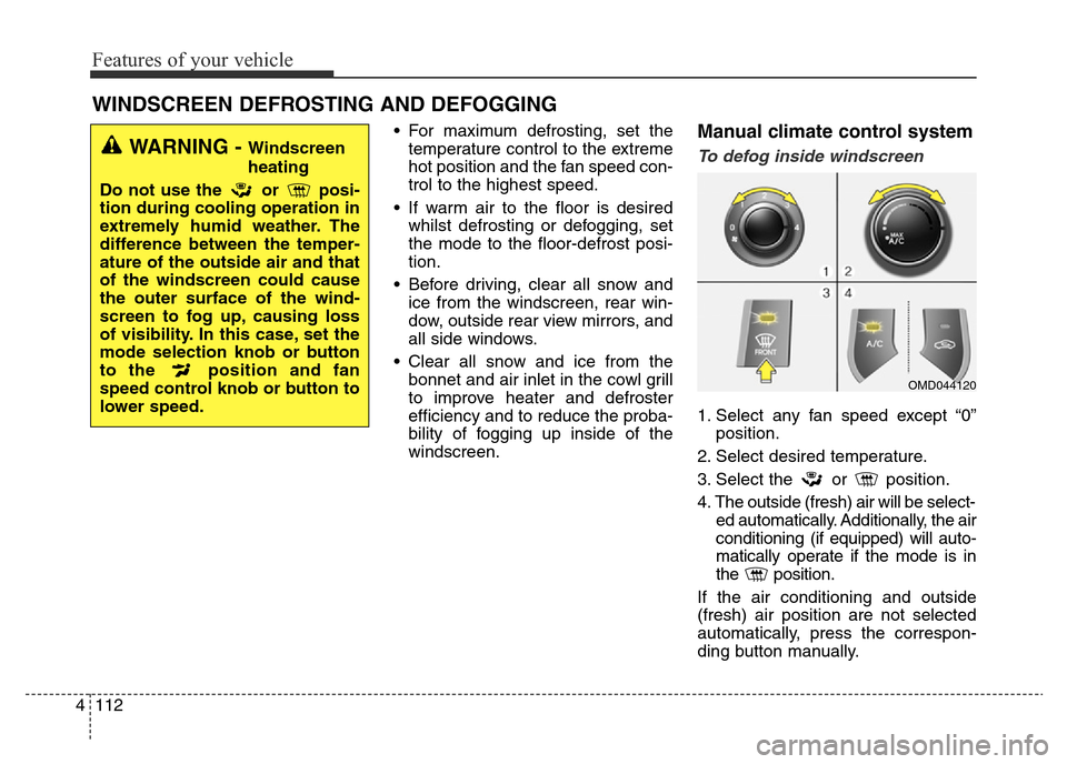 Hyundai Elantra 2015  Owners Manual - RHD (UK. Australia) Features of your vehicle
112 4
• For maximum defrosting, set the
temperature control to the extreme
hot position and the fan speed con-
trol to the highest speed.
• If warm air to the floor is des